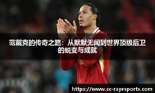 范戴克的传奇之路：从默默无闻到世界顶级后卫的蜕变与成就