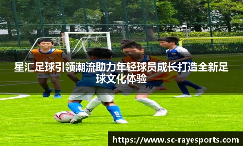 星汇足球引领潮流助力年轻球员成长打造全新足球文化体验
